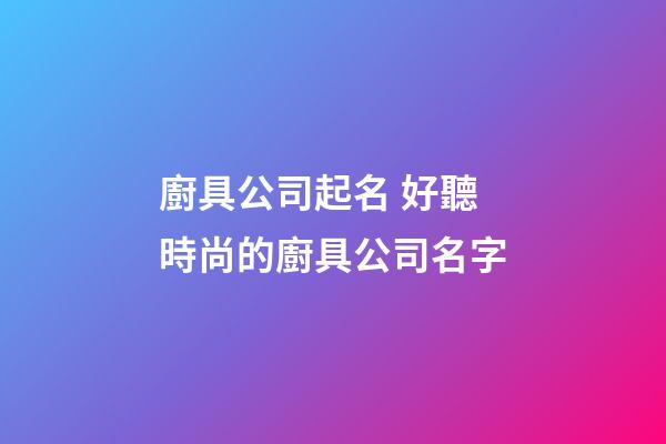 廚具公司起名 好聽時尚的廚具公司名字-第1張-公司起名-玄機派